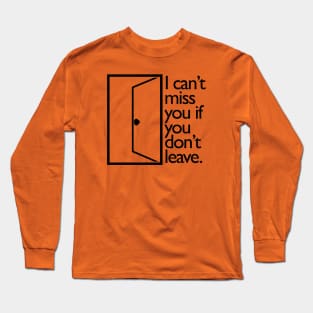 I Can't Miss You If You Don't Leave. Long Sleeve T-Shirt